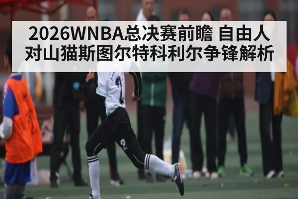 2026WNBA总决赛前瞻 自由人对山猫斯图尔特科利尔争锋解析